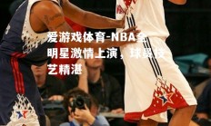 爱游戏体育-NBA全明星激情上演，球员技艺精湛