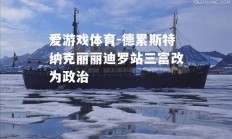 爱游戏体育-德累斯特纳克丽丽迪罗站三富改为政治